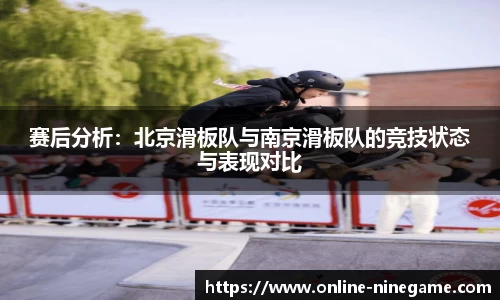赛后分析：北京滑板队与南京滑板队的竞技状态与表现对比