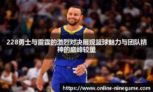 228勇士与雷霆的激烈对决展现篮球魅力与团队精神的巅峰较量
