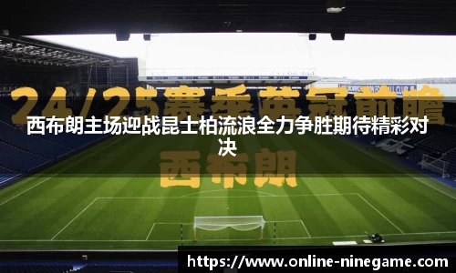 西布朗主场迎战昆士柏流浪全力争胜期待精彩对决